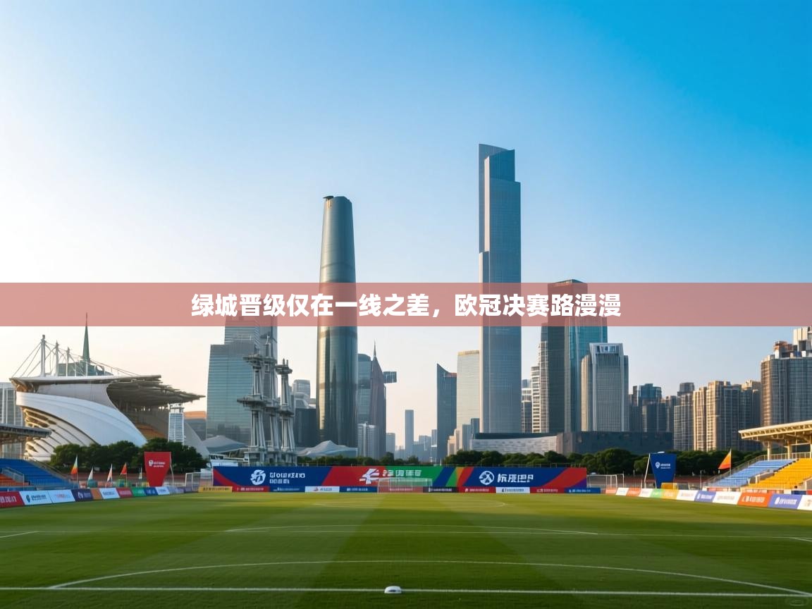 绿城晋级仅在一线之差，欧冠决赛路漫漫