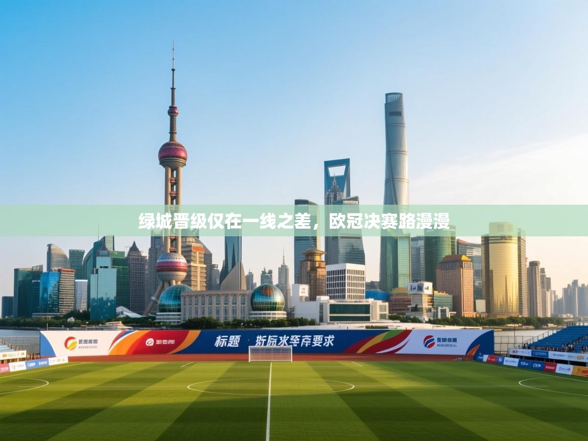 绿城晋级仅在一线之差，欧冠决赛路漫漫  第2张