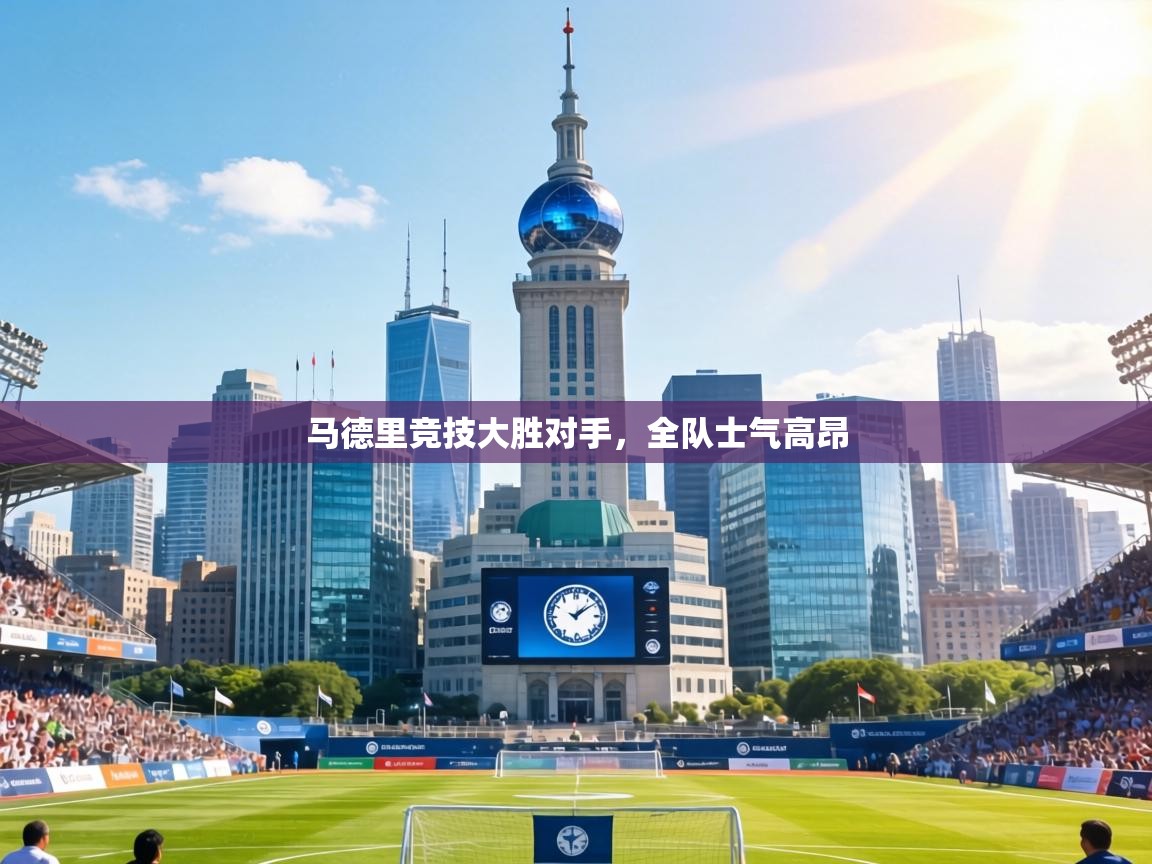 马德里竞技大胜对手，全队士气高昂  第1张