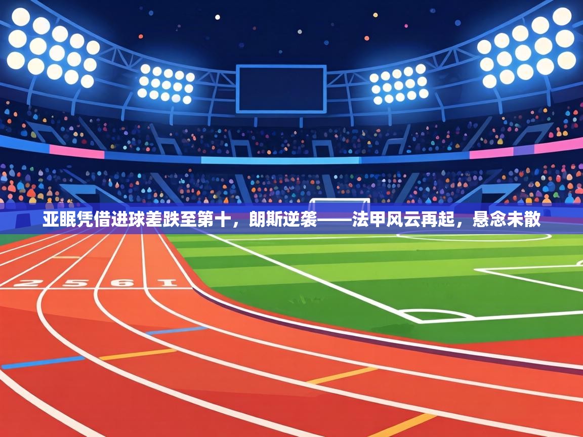 亚眠凭借进球差跌至第十，朗斯逆袭——法甲风云再起，悬念未散